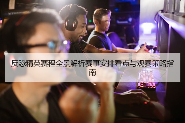 反恐精英赛程全景解析赛事安排看点与观赛策略指南